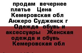 продам  вечернее платье › Цена ­ 700 - Кемеровская обл., Анжеро-Судженск г. Одежда, обувь и аксессуары » Женская одежда и обувь   . Кемеровская обл.